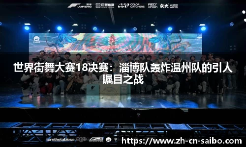 世界街舞大赛18决赛：淄博队轰炸温州队的引人瞩目之战