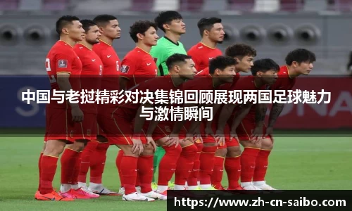 中国与老挝精彩对决集锦回顾展现两国足球魅力与激情瞬间